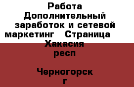 Работа Дополнительный заработок и сетевой маркетинг - Страница 7 . Хакасия респ.,Черногорск г.